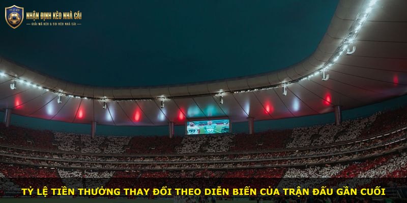 Tỷ lệ tiền thưởng thay đổi theo diễn biến của trận đấu gần cuối