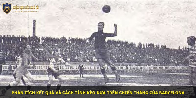 Phân tích kết quả và cách tính kèo dựa trên chiến thắng của Barcelona