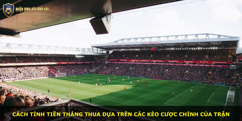Cách tính tiền thắng thua dựa trên các kèo cược chính của trận