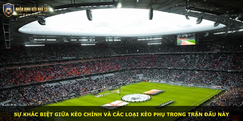Sự khác biệt giữa kèo chính và các loại kèo phụ trong trận đấu này