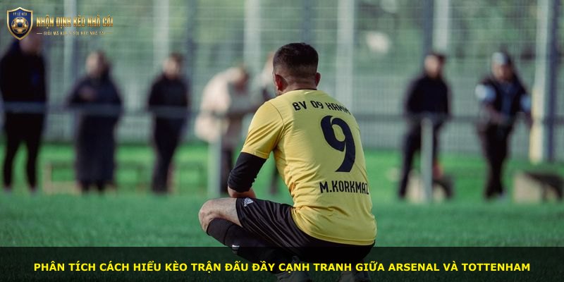 Phân tích cách hiểu kèo trận đấu đầy cạnh tranh giữa Arsenal và Tottenham