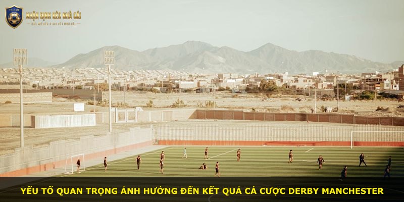 Yếu tố quan trọng ảnh hưởng đến kết quả cá cược derby Manchester