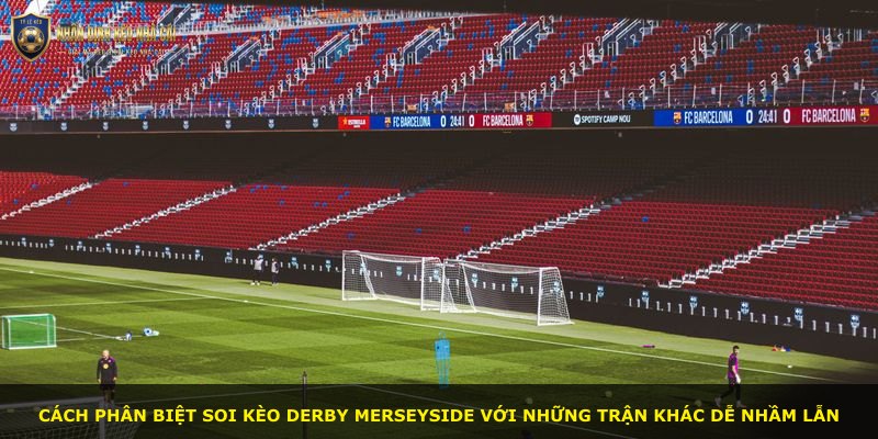 Cách phân biệt soi kèo derby Merseyside với những trận khác dễ nhầm lẫn