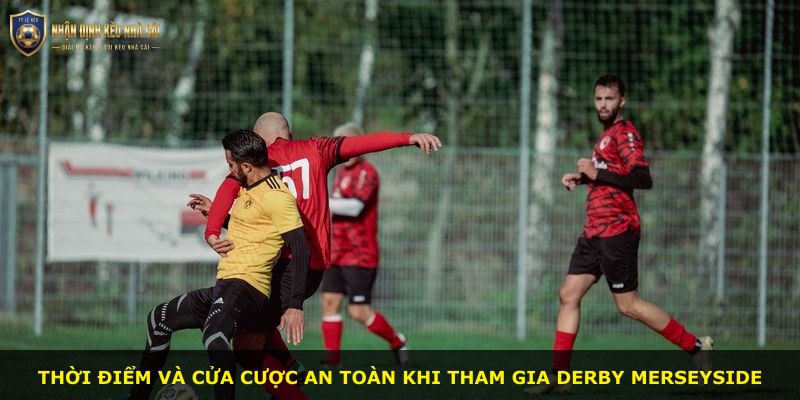 Thời điểm và cửa cược an toàn khi tham gia derby Merseyside