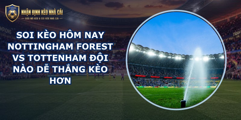 soi kèo hôm nay Nottingham Forest vs Tottenham