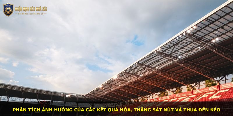 Phân tích ảnh hưởng của các kết quả hòa, thắng sát nút và thua đến kèo