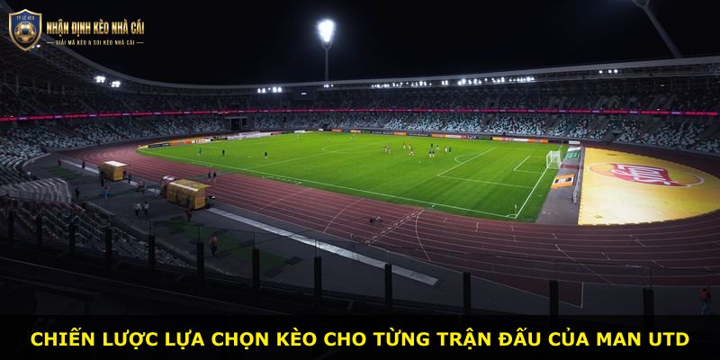 Chiến lược lựa chọn kèo cho từng trận đấu của Man Utd