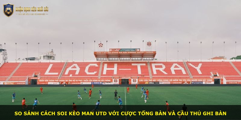 So sánh cách soi kèo Man Utd với cược tổng bàn và cầu thủ ghi bàn