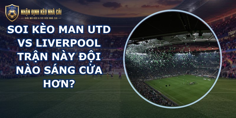 soi kèo Man Utd vs Liverpool