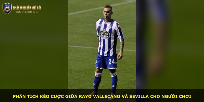 Phân tích kèo cược giữa Rayo Vallecano và Sevilla cho người chơi