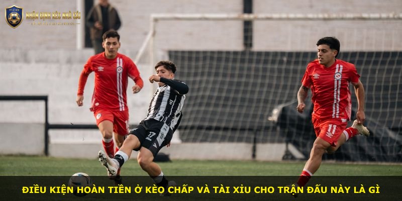 Điều kiện hoàn tiền ở kèo chấp và tài xỉu cho trận đấu này là gì