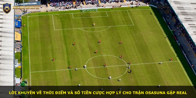 Lời khuyên về thời điểm và số tiền cược hợp lý cho trận Osasuna gặp Real