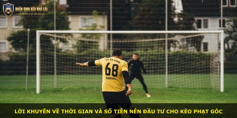 Lời khuyên về thời gian và số tiền nên đầu tư cho kèo phạt góc