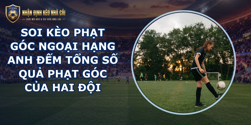 soi kèo phạt góc Ngoại Hạng Anh