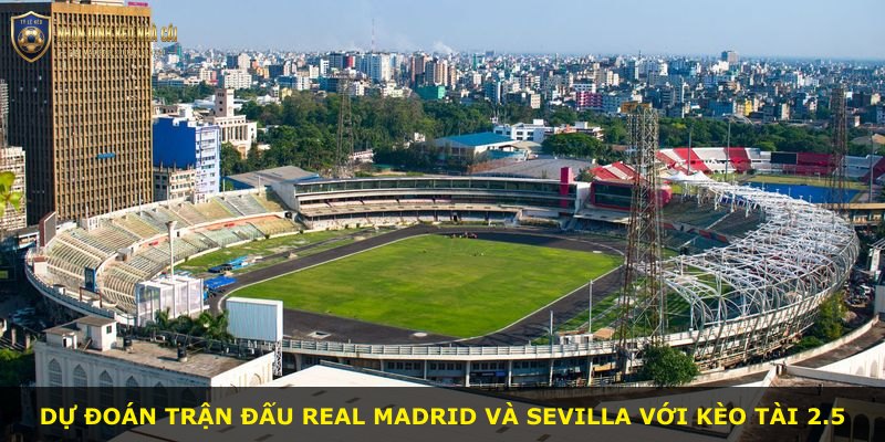 Dự đoán trận đấu Real Madrid và Sevilla với kèo tài 2.5