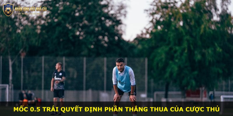 Mốc 0.5 trái quyết định phần thắng thua của cược thủ