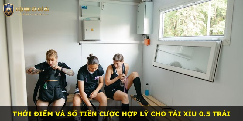 Thời điểm và số tiền cược hợp lý cho Tài Xỉu 0.5 trái