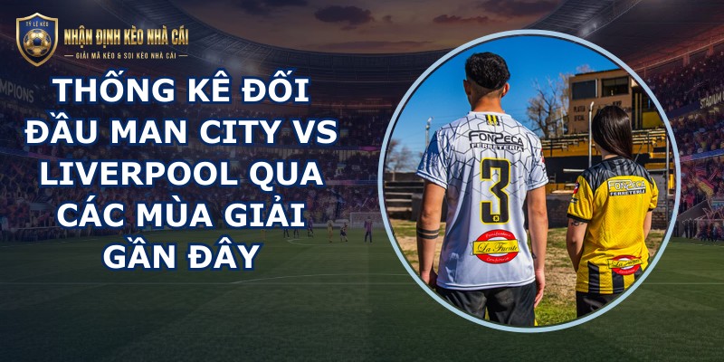 thống kê đối đầu Man City vs Liverpool
