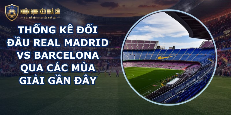 thống kê đối đầu Real Madrid vs Barcelona