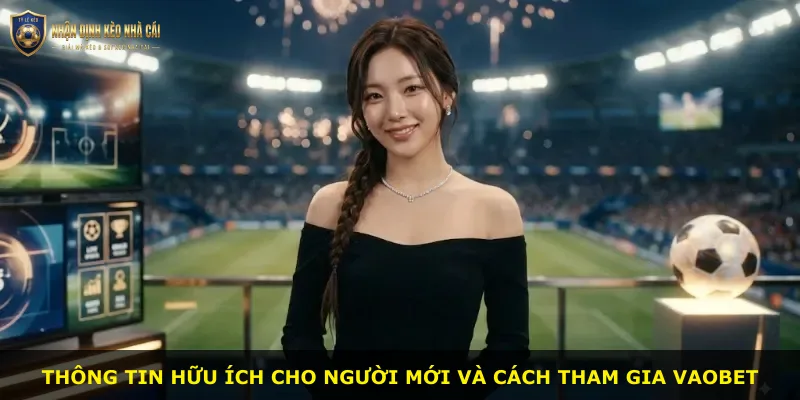 Thông tin hữu ích cho người mới và cách tham gia Vaobet