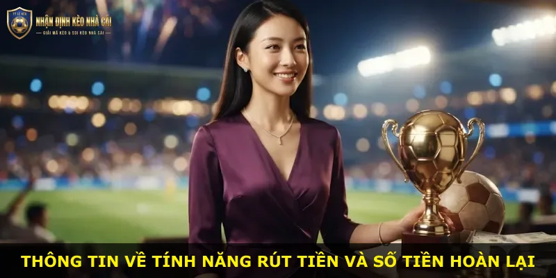 Thông tin về tính năng rút tiền và số tiền hoàn lại