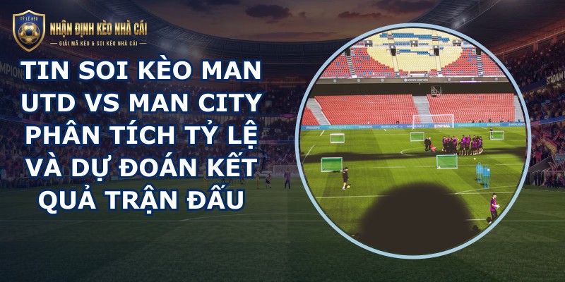 tin soi kèo Man Utd vs Man City
