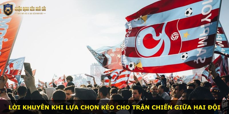 Lời khuyên khi lựa chọn kèo cho trận chiến giữa hai đội