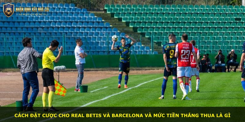 Cách đặt cược cho Real Betis và Barcelona và mức tiền thắng thua là gì
