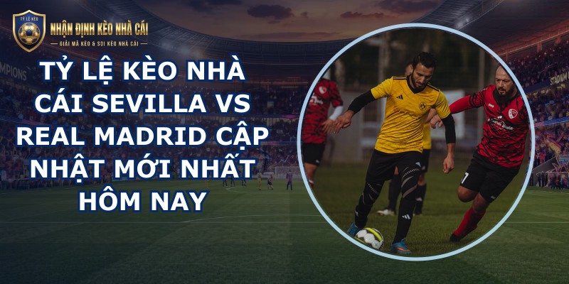 tỷ lệ kèo nhà cái Sevilla vs Real Madrid