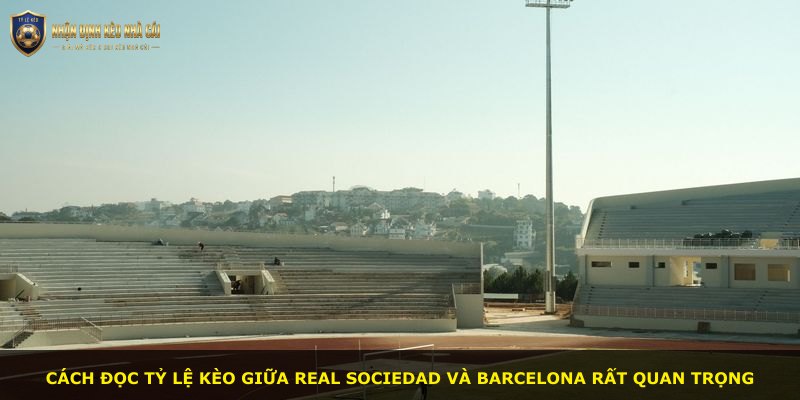 Cách đọc tỷ lệ kèo giữa Real Sociedad và Barcelona rất quan trọng